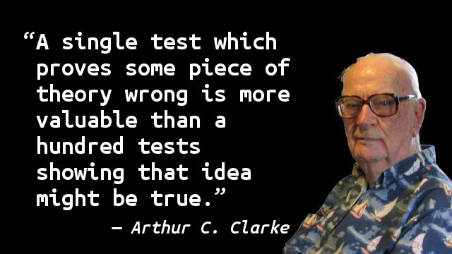 A single test which proves some piece of theory wrong is more valuable than a hundred tests showing that idea might be true.