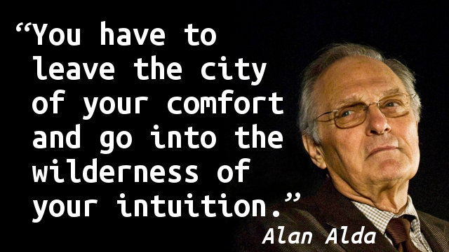 You have to leave the city of your comfort and go into the wilderness of your intuition.