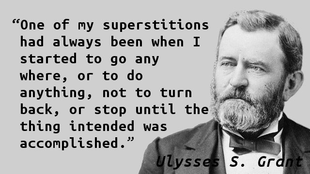 One of my superstitions had always been when I started to go any where, or to do anything, not to turn back, or stop until the thing intended was accomplished.