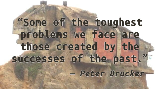 Some of the toughest problems we face are those created by the successes of the past.
