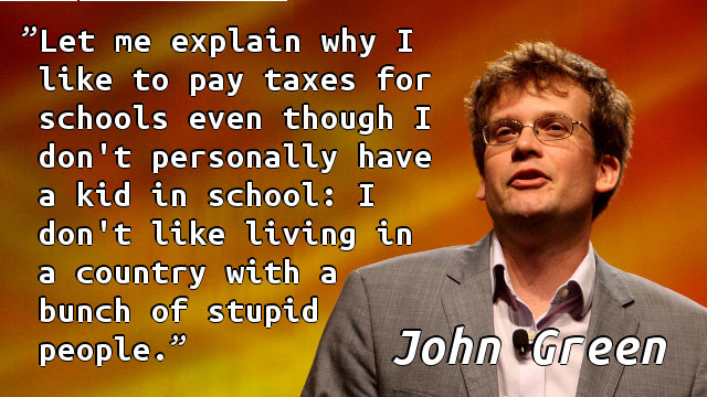 Let me explain why I like to pay taxes for schools even though I don't personally have a kid in school: I don't like living in a country with a bunch of stupid people.