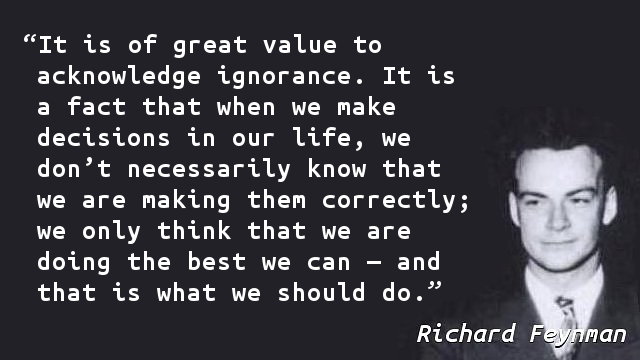It is of great value to acknowledge ignorance. It is a fact that when we make decisions in our life, we don’t necessarily know that we are making them correctly; we only think that we are doing the best we can — and that is what we should do.
