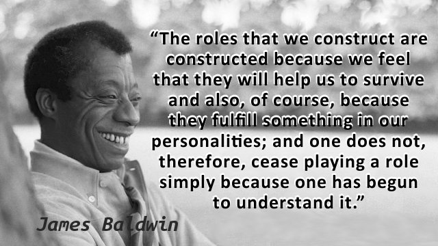 The roles that we construct are constructed because we feel that they will help us to survive and also, of course, because they fulfill something in our personalities; and one does not, therefore, cease playing a role simply because one has begun to understand it.