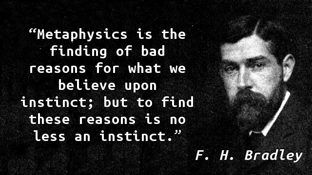 Metaphysics is the finding of bad reasons for what we believe upon instinct; but to find these reasons is no less an instinct.