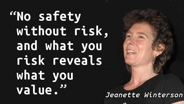 No safety without risk, and what you risk reveals what you value.