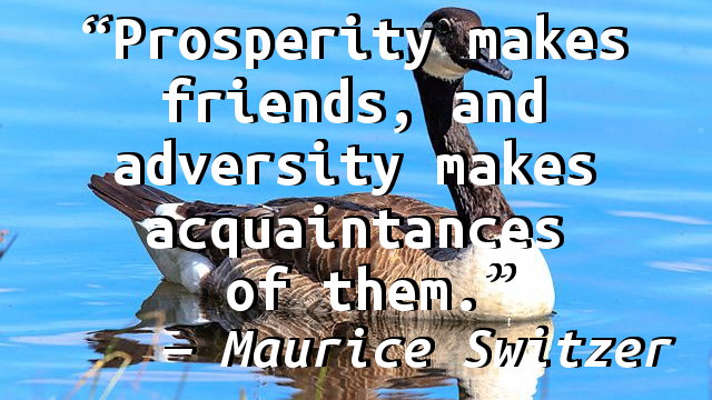 Prosperity makes friends, and adversity makes acquaintances of them.