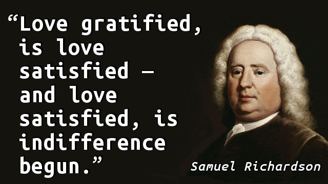 Love gratified, is love satisfied — and love satisfied, is indifference begun.