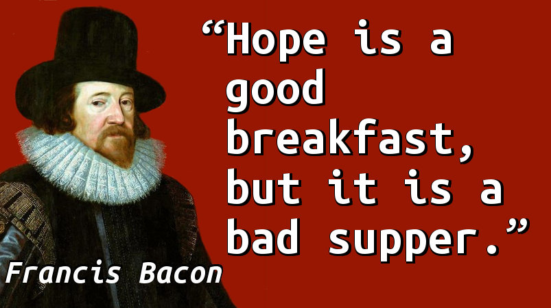 Hope is a good breakfast, but it is a bad supper.