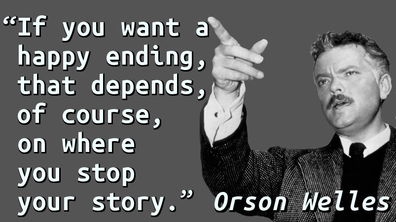 If you want a happy ending, that depends, of course, on where you stop your story.