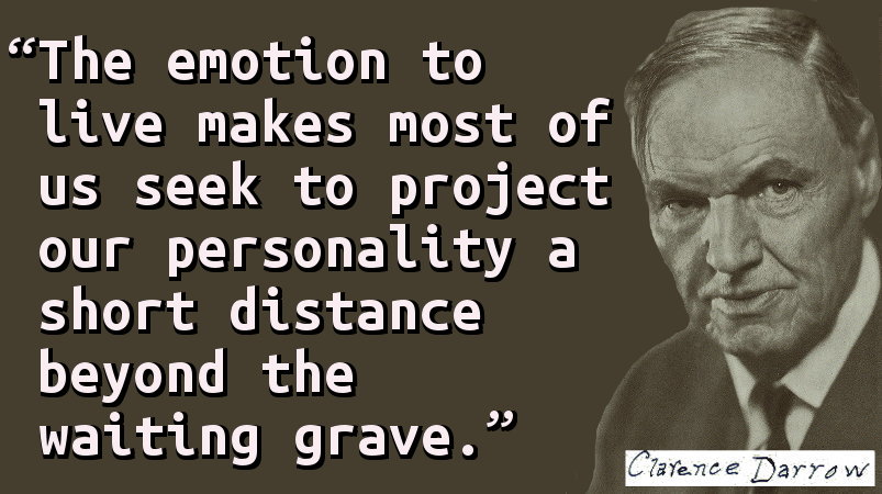 The emotion to live makes most of us seek to project our personality a short distance beyond the waiting grave.