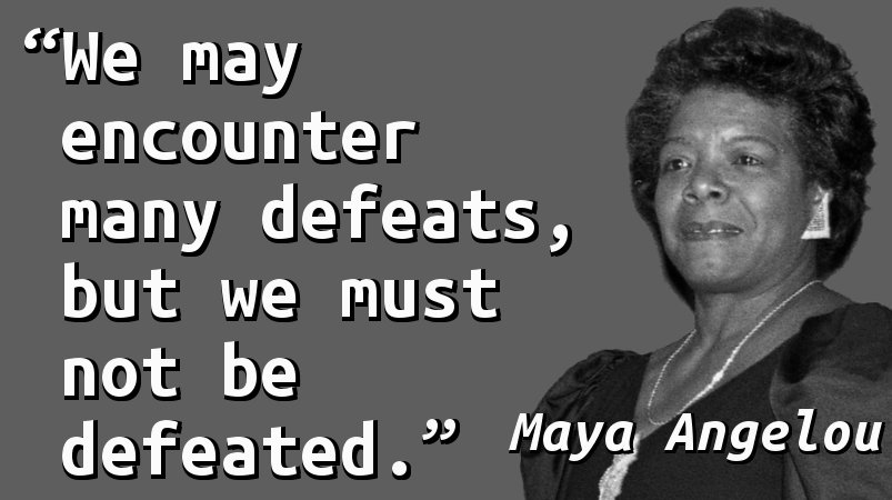 We may encounter many defeats, but we must not be defeated.