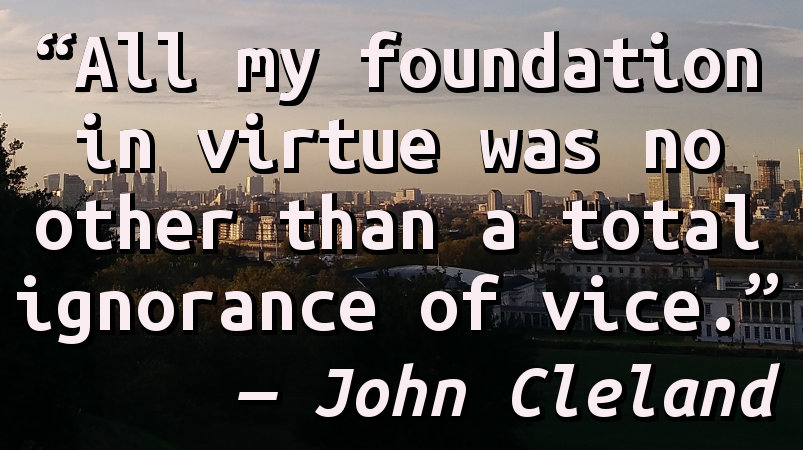 All my foundation in virtue was no other than a total ignorance of vice.