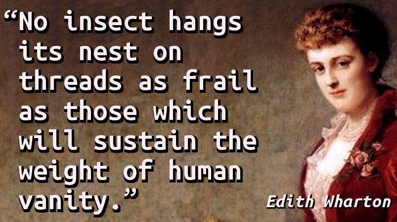 No insect hangs its nest on threads as frail as those which will sustain the weight of human vanity.