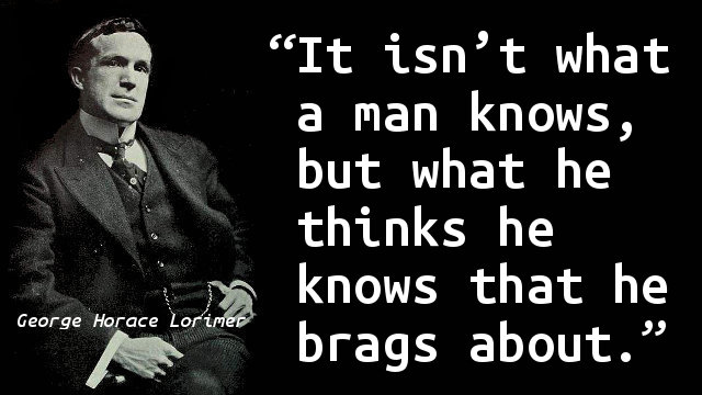 It isn’t what a man knows, but what he thinks he knows that he brags about.