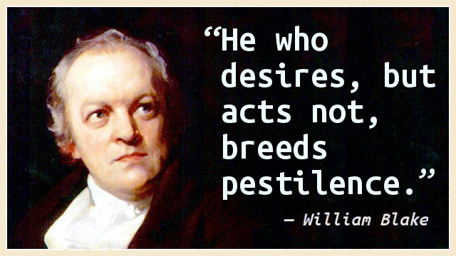 He who desires, but acts not, breeds pestilence.