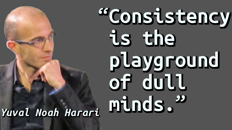 Consistency is the playground of dull minds.