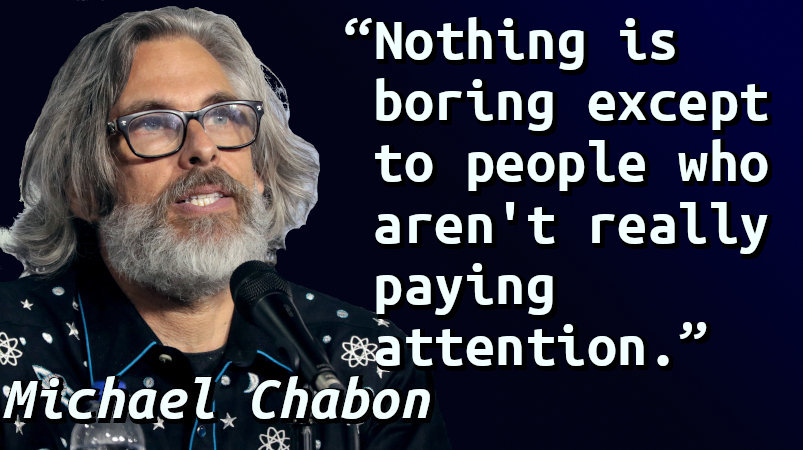 Nothing is boring except to people who aren't really paying attention.