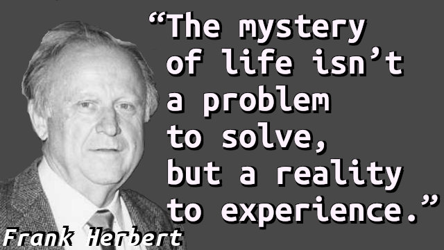 The mystery of life isn’t a problem to solve, but a reality to experience.
